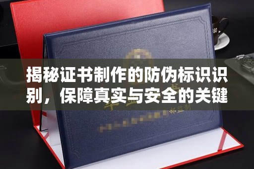 忻府揭秘证书制作的防伪标识识别，保障真实与安全的关键