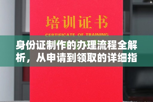 忻府身份证制作的办理流程全解析，从申请到领取的详细指南
