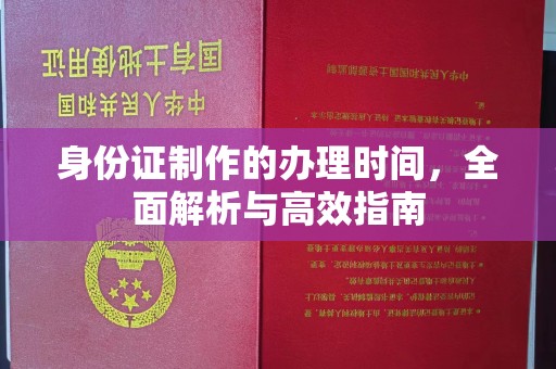 忻府身份证制作的办理时间，全面解析与高效指南