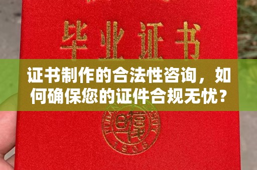 忻府证书制作的合法性咨询，如何确保您的证件合规无忧？
