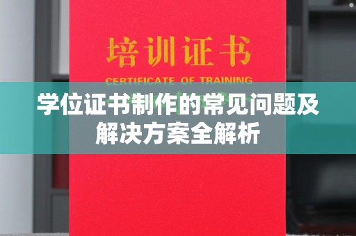 忻府学位证书制作的常见问题及解决方案全解析