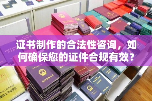 忻府证书制作的合法性咨询，如何确保您的证件合规有效？