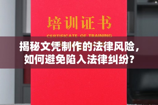 忻府揭秘文凭制作的法律风险，如何避免陷入法律纠纷？