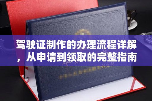 忻府驾驶证制作的办理流程详解，从申请到领取的完整指南