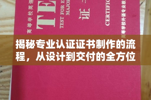 忻府揭秘专业认证证书制作的流程，从设计到交付的全方位指南