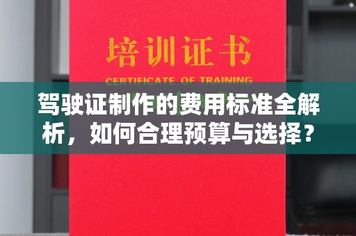 忻府驾驶证制作的费用标准全解析，如何合理预算与选择？
