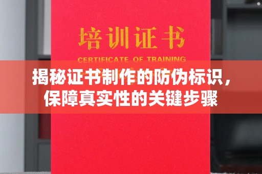 忻府揭秘证书制作的防伪标识，保障真实性的关键步骤