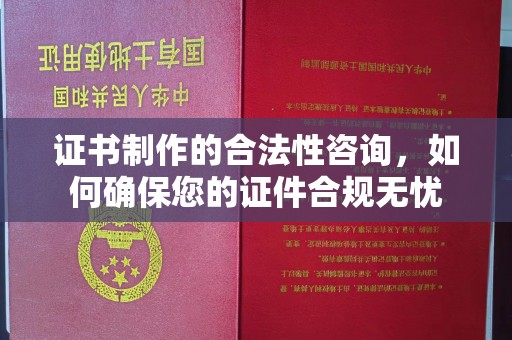 忻府证书制作的合法性咨询，如何确保您的证件合规无忧