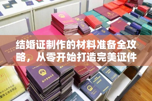 忻府结婚证制作的材料准备全攻略，从零开始打造完美证件