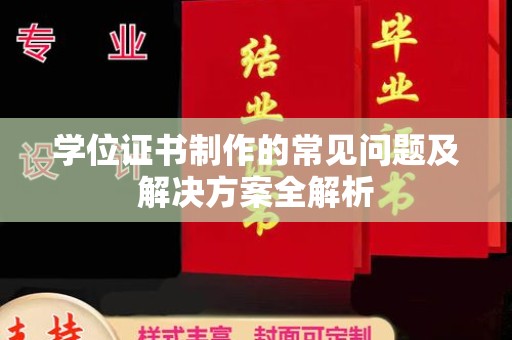 忻府学位证书制作的常见问题及解决方案全解析