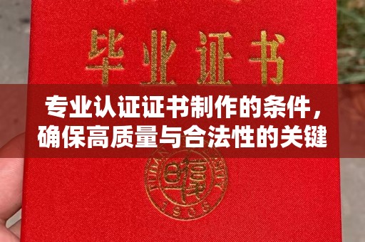 忻府专业认证证书制作的条件，确保高质量与合法性的关键要素