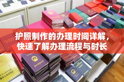 忻府护照制作的办理时间详解，快速了解办理流程与时长