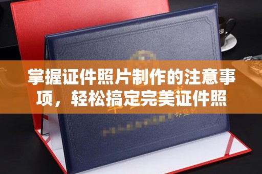 忻府掌握证件照片制作的注意事项，轻松搞定完美证件照